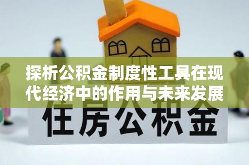 长顺探析公积金制度性工具在现代经济中的作用与未来发展趋势
