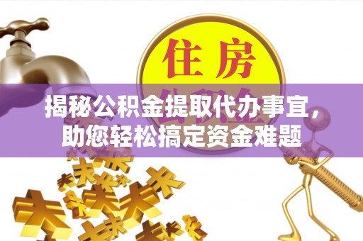 长顺揭秘公积金提取代办事宜，助您轻松搞定资金难题