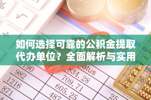 长顺如何选择可靠的公积金提取代办单位？全面解析与实用建议