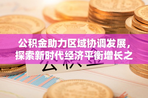 长顺公积金助力区域协调发展，探索新时代经济平衡增长之道