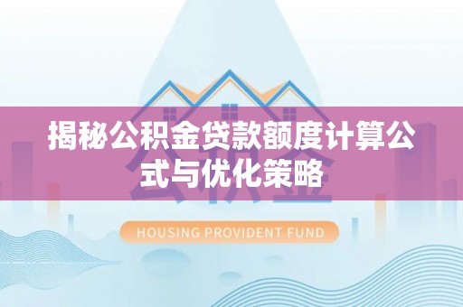 长顺揭秘公积金贷款额度计算公式与优化策略