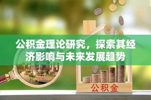 长顺公积金理论研究，探索其经济影响与未来发展趋势