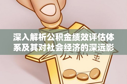 长顺深入解析公积金绩效评估体系及其对社会经济的深远影响