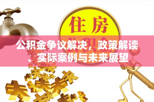 长顺公积金争议解决，政策解读、实际案例与未来展望