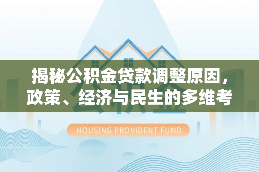 长顺揭秘公积金贷款调整原因，政策、经济与民生的多维考量