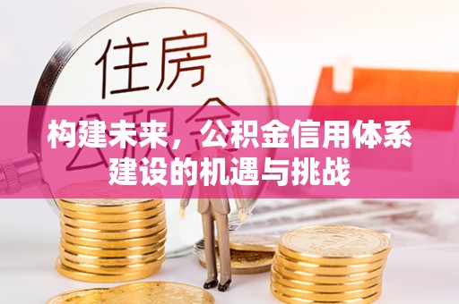 长顺构建未来，公积金信用体系建设的机遇与挑战