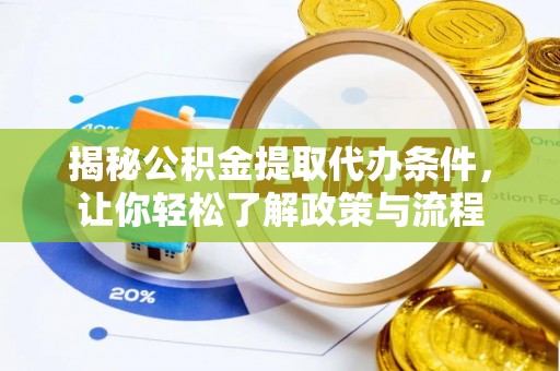 长顺揭秘公积金提取代办条件，让你轻松了解政策与流程