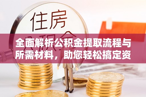 长顺全面解析公积金提取流程与所需材料，助您轻松搞定资金提取