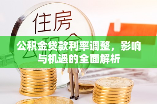长顺公积金贷款利率调整，影响与机遇的全面解析