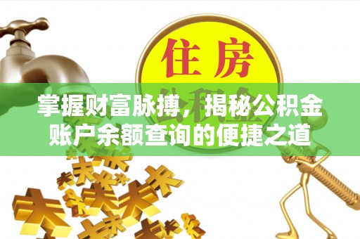 长顺掌握财富脉搏，揭秘公积金账户余额查询的便捷之道