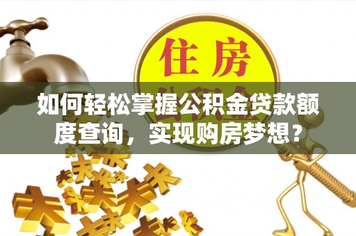 长顺如何轻松掌握公积金贷款额度查询，实现购房梦想？
