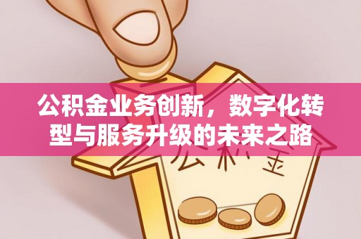 长顺公积金业务创新，数字化转型与服务升级的未来之路