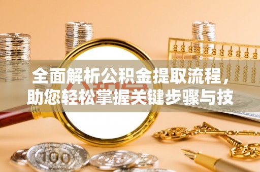 长顺全面解析公积金提取流程，助您轻松掌握关键步骤与技巧