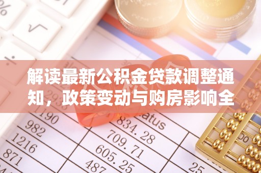 长顺解读最新公积金贷款调整通知，政策变动与购房影响全解析