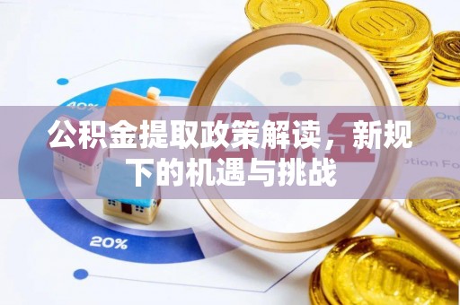 长顺公积金提取政策解读，新规下的机遇与挑战