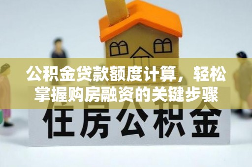 长顺公积金贷款额度计算，轻松掌握购房融资的关键步骤