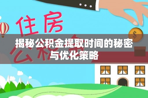 长顺揭秘公积金提取时间的秘密与优化策略