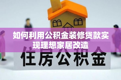 长顺如何利用公积金装修贷款实现理想家居改造