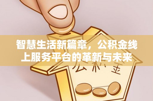 长顺智慧生活新篇章，公积金线上服务平台的革新与未来