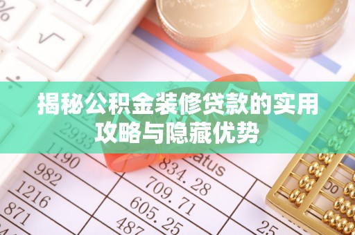 长顺揭秘公积金装修贷款的实用攻略与隐藏优势