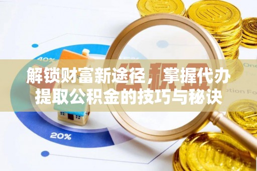 长顺解锁财富新途径，掌握代办提取公积金的技巧与秘诀