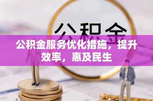 长顺公积金服务优化措施，提升效率，惠及民生