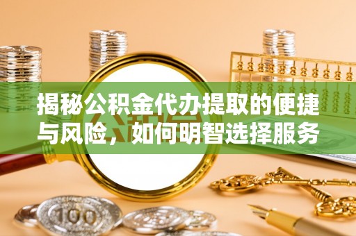 长顺揭秘公积金代办提取的便捷与风险，如何明智选择服务？