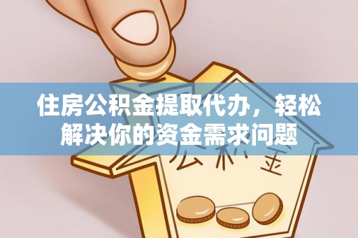 长顺住房公积金提取代办，轻松解决你的资金需求问题