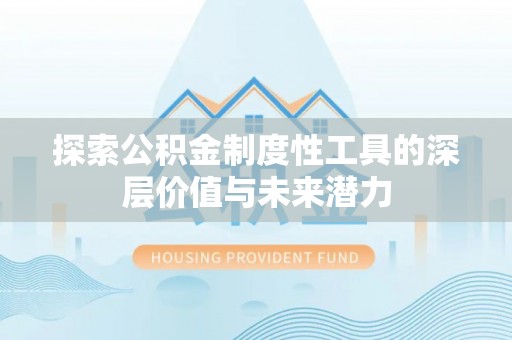 长顺探索公积金制度性工具的深层价值与未来潜力