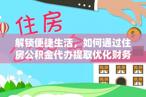 长顺解锁便捷生活，如何通过住房公积金代办提取优化财务规划