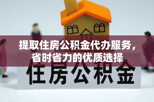长顺提取住房公积金代办服务，省时省力的优质选择