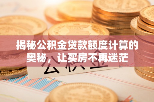 长顺揭秘公积金贷款额度计算的奥秘，让买房不再迷茫