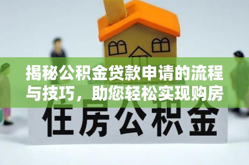 长顺揭秘公积金贷款申请的流程与技巧，助您轻松实现购房梦