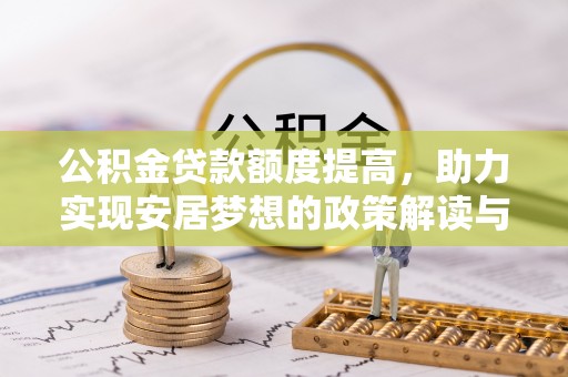 长顺公积金贷款额度提高，助力实现安居梦想的政策解读与未来展望