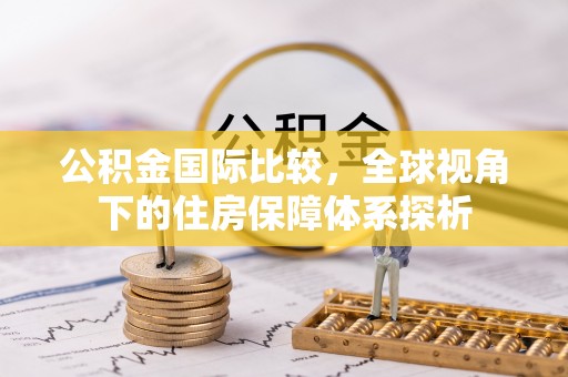 长顺公积金国际比较，全球视角下的住房保障体系探析