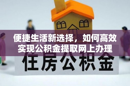长顺便捷生活新选择，如何高效实现公积金提取网上办理
