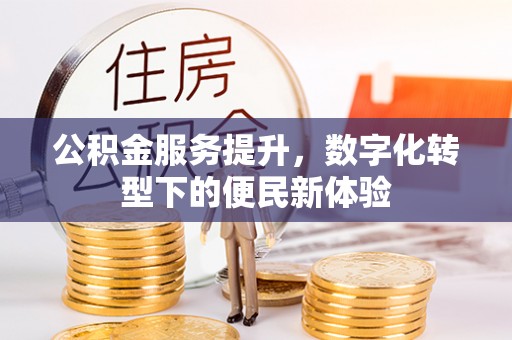 长顺公积金服务提升，数字化转型下的便民新体验