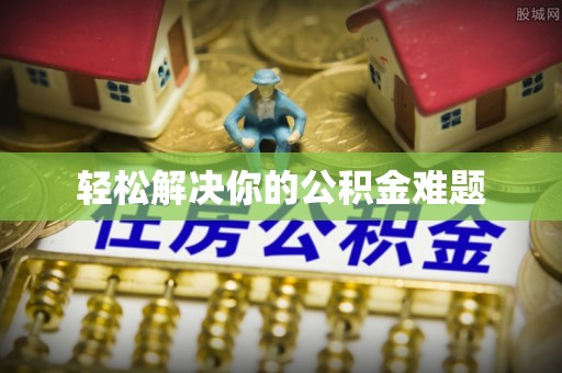 长顺轻松解决你的公积金难题