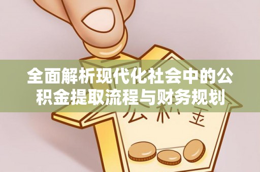 长顺全面解析现代化社会中的公积金提取流程与财务规划