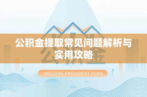 长顺公积金提取常见问题解析与实用攻略