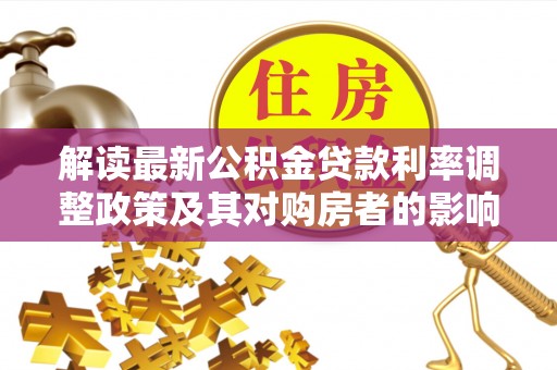 长顺解读最新公积金贷款利率调整政策及其对购房者的影响
