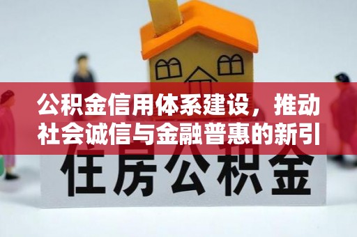 长顺公积金信用体系建设，推动社会诚信与金融普惠的新引擎
