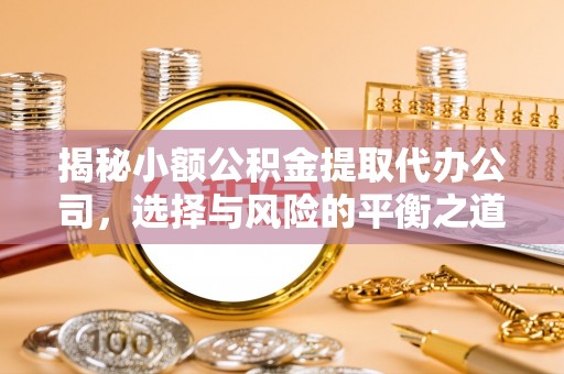 长顺揭秘小额公积金提取代办公司，选择与风险的平衡之道