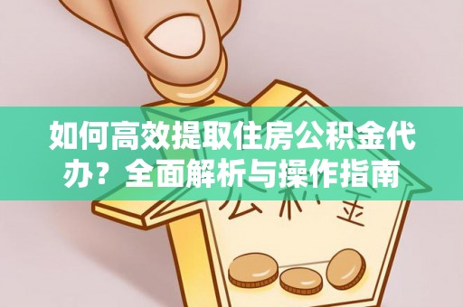 长顺如何高效提取住房公积金代办？全面解析与操作指南