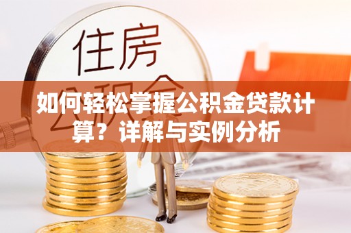 长顺如何轻松掌握公积金贷款计算？详解与实例分析