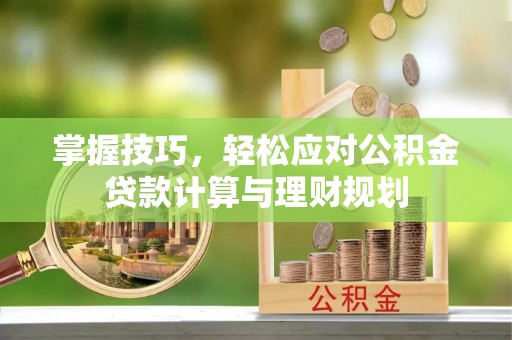 长顺掌握技巧，轻松应对公积金贷款计算与理财规划