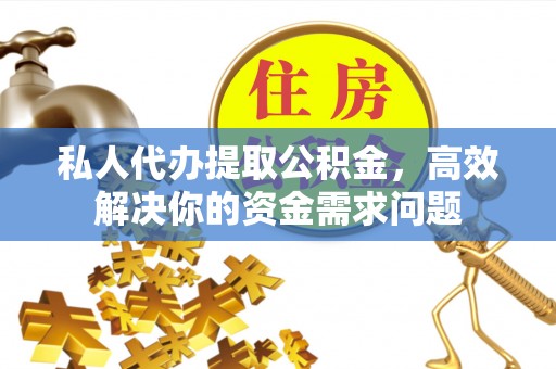 长顺私人代办提取公积金，高效解决你的资金需求问题