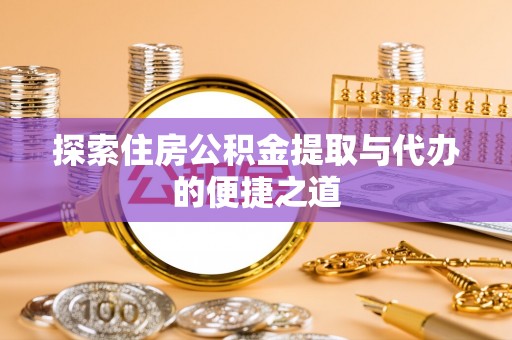 长顺探索住房公积金提取与代办的便捷之道
