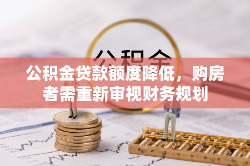 长顺公积金贷款额度降低，购房者需重新审视财务规划