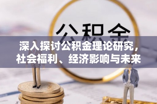 长顺深入探讨公积金理论研究，社会福利、经济影响与未来展望